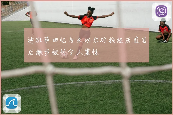 迪班萨回忆与米切尔对抗经历直言后撤步被封令人震惊