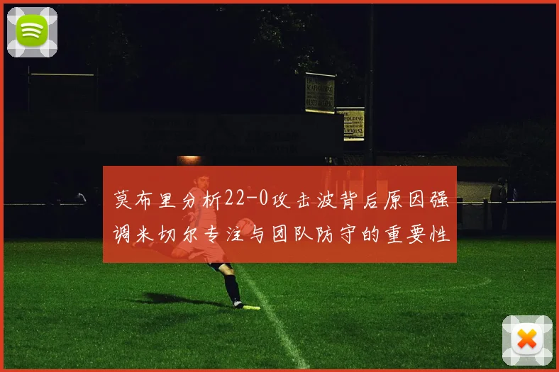 莫布里分析22-0攻击波背后原因强调米切尔专注与团队防守的重要性