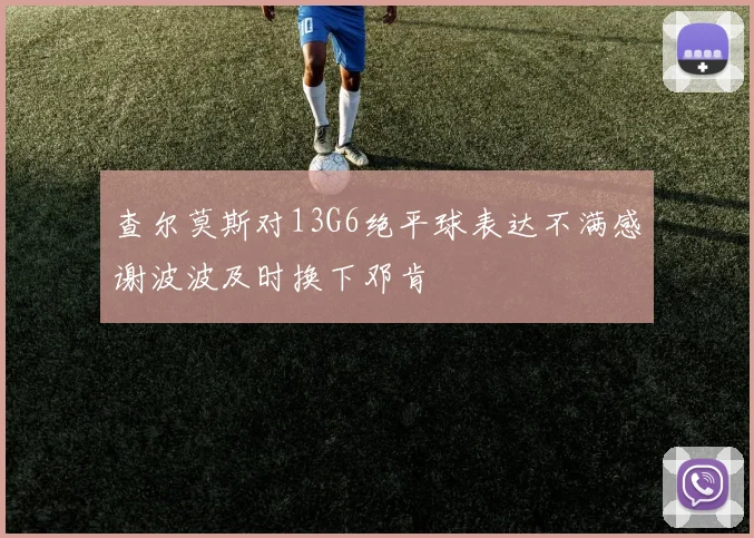查尔莫斯对13G6绝平球表达不满感谢波波及时换下邓肯