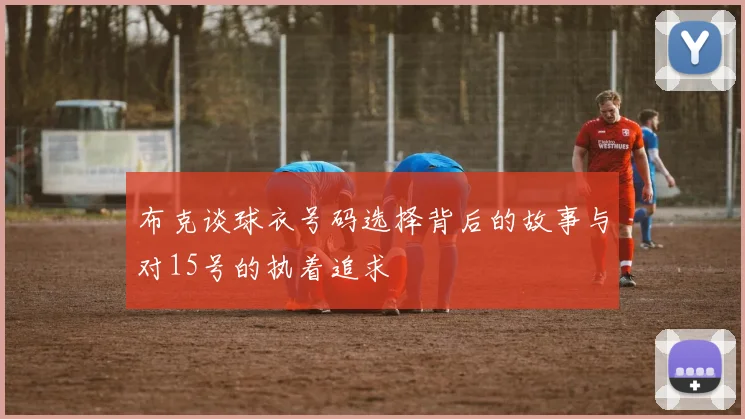布克谈球衣号码选择背后的故事与对15号的执着追求