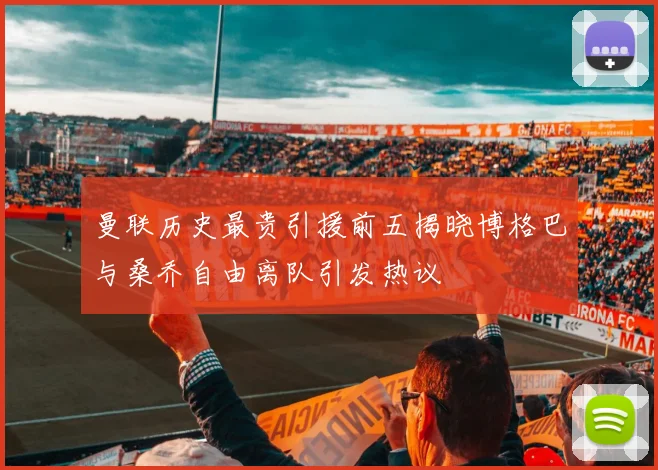 曼联历史最贵引援前五揭晓博格巴与桑乔自由离队引发热议
