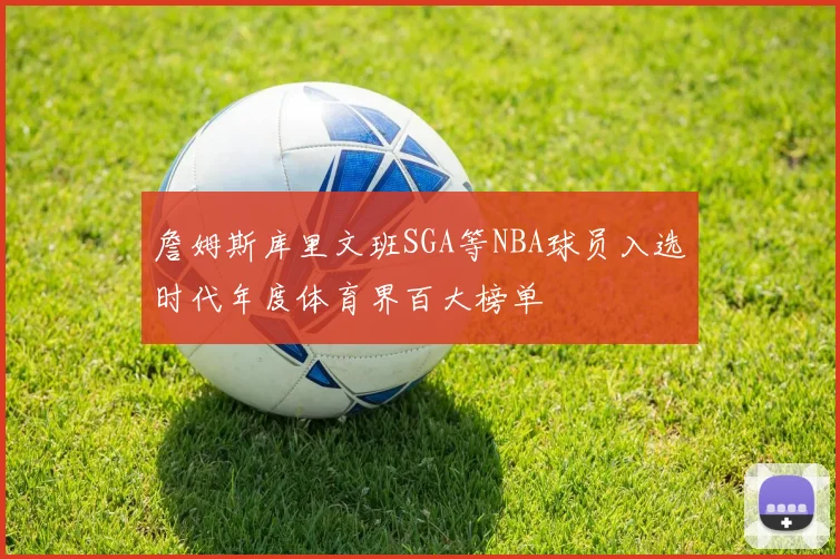 詹姆斯库里文班SGA等NBA球员入选时代年度体育界百大榜单