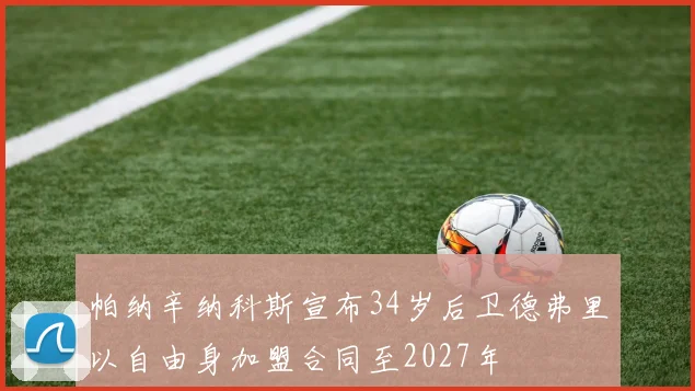 帕纳辛纳科斯宣布34岁后卫德弗里以自由身加盟合同至2027年