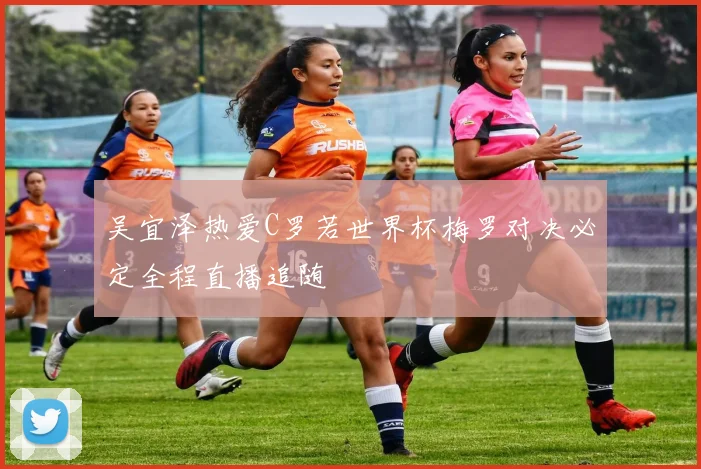 吴宜泽热爱C罗若世界杯梅罗对决必定全程直播追随