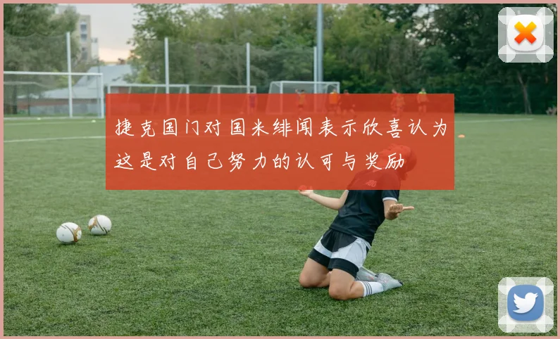 捷克国门对国米绯闻表示欣喜认为这是对自己努力的认可与奖励