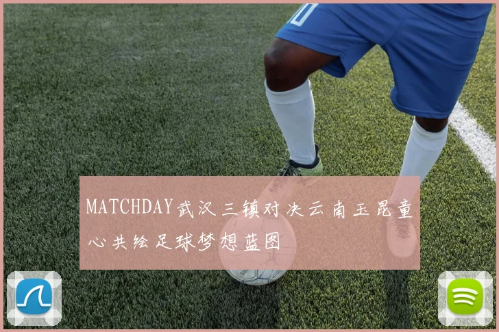 MATCHDAY武汉三镇对决云南玉昆童心共绘足球梦想蓝图