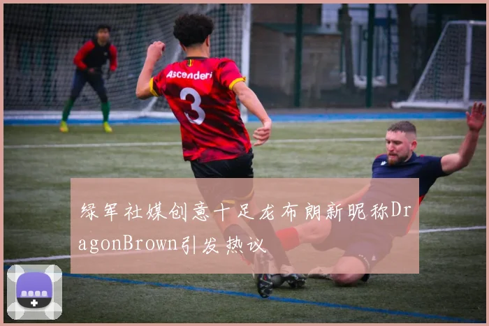 绿军社媒创意十足龙布朗新昵称DragonBrown引发热议