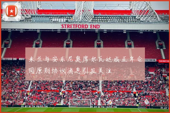 米兰与安东尼奥席尔瓦达成五年合同原则协议消息引发关注